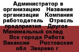 Администратор в организацию › Название организации ­ Компания-работодатель › Отрасль предприятия ­ Другое › Минимальный оклад ­ 1 - Все города Работа » Вакансии   . Ростовская обл.,Зверево г.